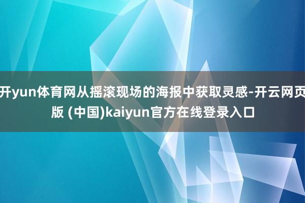 开yun体育网从摇滚现场的海报中获取灵感-开云网页版 (中国)kaiyun官方在线登录入口
