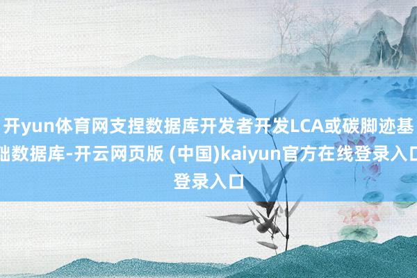 开yun体育网支捏数据库开发者开发LCA或碳脚迹基础数据库-开云网页版 (中国)kaiyun官方在线登录入口