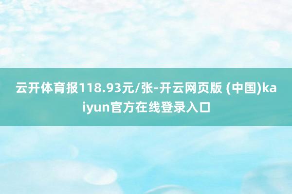 云开体育报118.93元/张-开云网页版 (中国)kaiyun官方在线登录入口