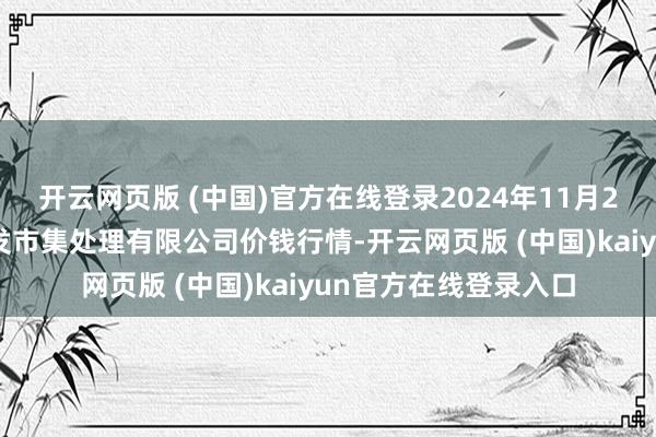开云网页版 (中国)官方在线登录2024年11月27日海南凤翔蔬菜批发市集处理有限公司价钱行情-开云网页版 (中国)kaiyun官方在线登录入口