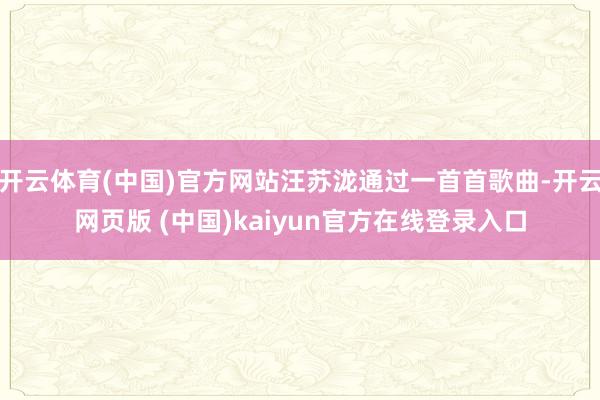 开云体育(中国)官方网站汪苏泷通过一首首歌曲-开云网页版 (中国)kaiyun官方在线登录入口