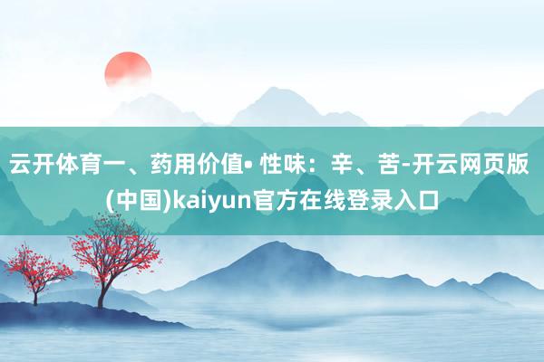 云开体育一、药用价值• 性味：辛、苦-开云网页版 (中国)kaiyun官方在线登录入口