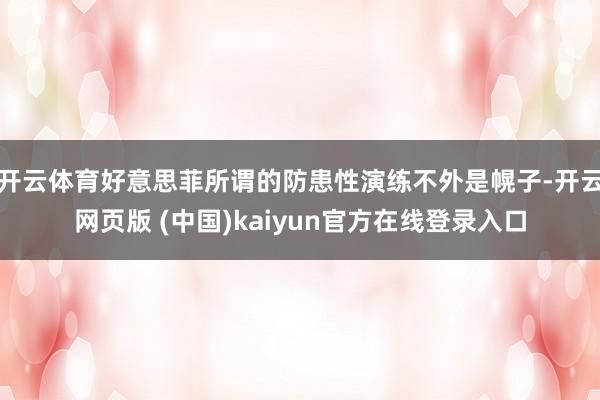 开云体育好意思菲所谓的防患性演练不外是幌子-开云网页版 (中国)kaiyun官方在线登录入口