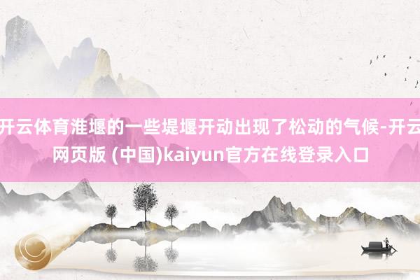 开云体育淮堰的一些堤堰开动出现了松动的气候-开云网页版 (中国)kaiyun官方在线登录入口