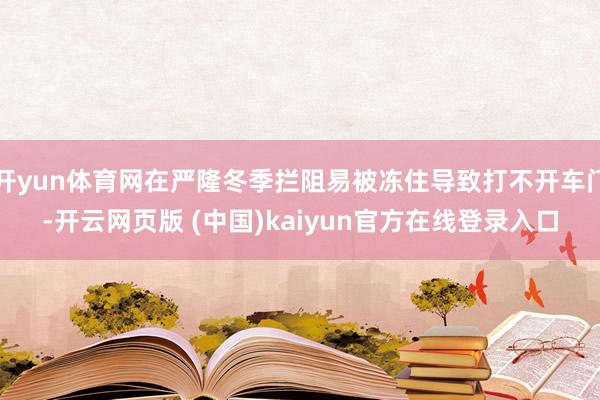 开yun体育网在严隆冬季拦阻易被冻住导致打不开车门-开云网页版 (中国)kaiyun官方在线登录入口