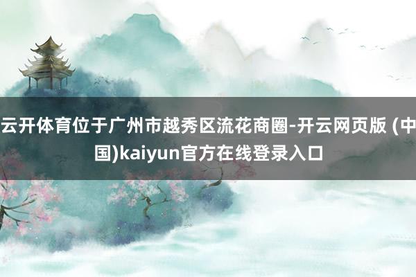 云开体育位于广州市越秀区流花商圈-开云网页版 (中国)kaiyun官方在线登录入口