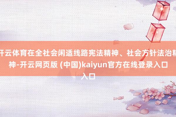 开云体育在全社会闲适线路宪法精神、社会方针法治精神-开云网页版 (中国)kaiyun官方在线登录入口
