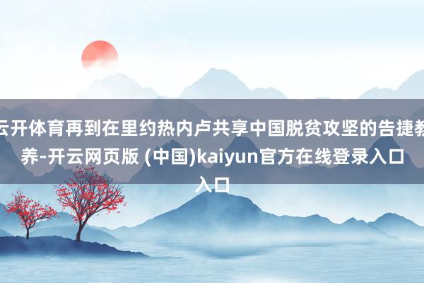 云开体育再到在里约热内卢共享中国脱贫攻坚的告捷教养-开云网页版 (中国)kaiyun官方在线登录入口