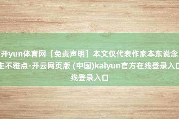 开yun体育网【免责声明】本文仅代表作家本东说念主不雅点-开云网页版 (中国)kaiyun官方在线登录入口