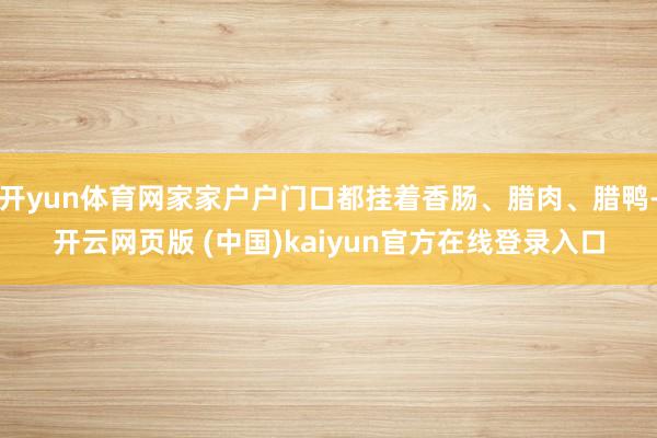 开yun体育网家家户户门口都挂着香肠、腊肉、腊鸭-开云网页版 (中国)kaiyun官方在线登录入口