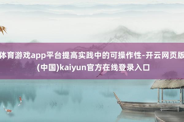 体育游戏app平台提高实践中的可操作性-开云网页版 (中国)kaiyun官方在线登录入口