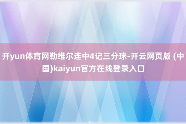 开yun体育网勒维尔连中4记三分球-开云网页版 (中国)kaiyun官方在线登录入口
