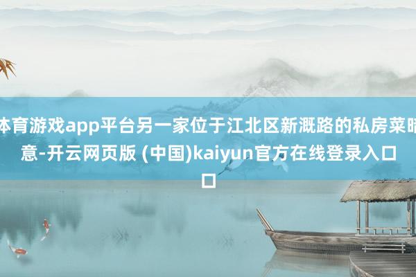 体育游戏app平台另一家位于江北区新溉路的私房菜暗意-开云网页版 (中国)kaiyun官方在线登录入口