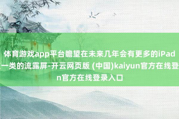 体育游戏app平台瞻望在未来几年会有更多的iPad禁受这一类的流露屏-开云网页版 (中国)kaiyun官方在线登录入口