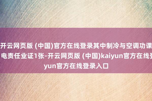 开云网页版 (中国)官方在线登录其中制冷与空调功课证3张、电责任业证1张-开云网页版 (中国)kaiyun官方在线登录入口