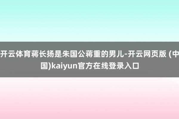 开云体育蒋长扬是朱国公蒋重的男儿-开云网页版 (中国)kaiyun官方在线登录入口