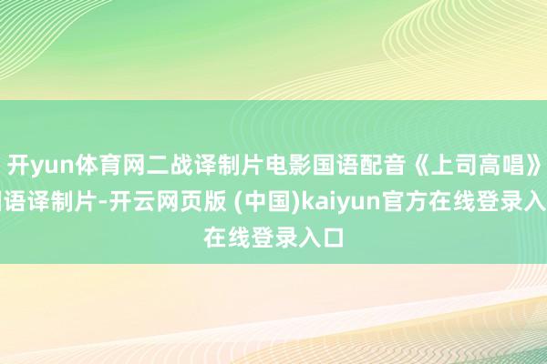 开yun体育网二战译制片电影国语配音《上司高唱》国语译制片-开云网页版 (中国)kaiyun官方在线登录入口