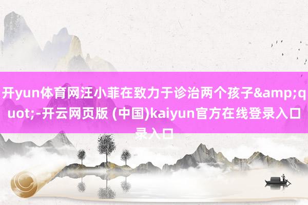 开yun体育网汪小菲在致力于诊治两个孩子&quot;-开云网页版 (中国)kaiyun官方在线登录入口