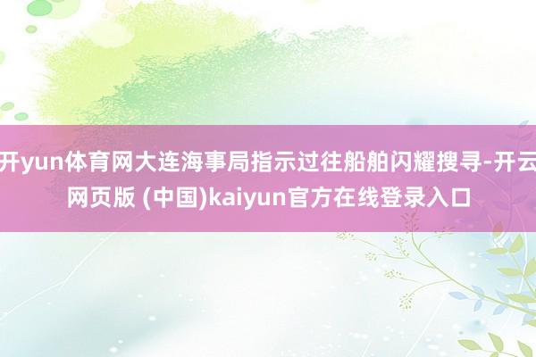开yun体育网大连海事局指示过往船舶闪耀搜寻-开云网页版 (中国)kaiyun官方在线登录入口