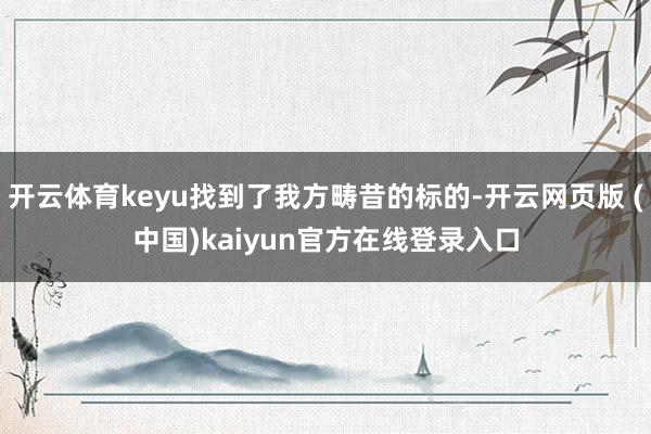 开云体育keyu找到了我方畴昔的标的-开云网页版 (中国)kaiyun官方在线登录入口
