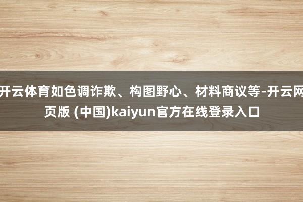 开云体育如色调诈欺、构图野心、材料商议等-开云网页版 (中国)kaiyun官方在线登录入口