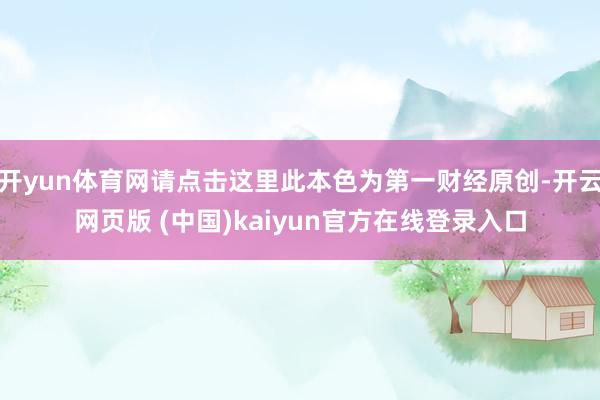 开yun体育网请点击这里此本色为第一财经原创-开云网页版 (中国)kaiyun官方在线登录入口