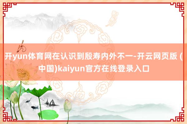 开yun体育网在认识到殷寿内外不一-开云网页版 (中国)kaiyun官方在线登录入口