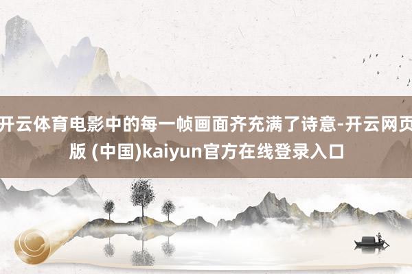 开云体育电影中的每一帧画面齐充满了诗意-开云网页版 (中国)kaiyun官方在线登录入口