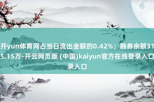 开yun体育网占当日流出金额的0.42%；融券余额315.15万-开云网页版 (中国)kaiyun官方在线登录入口