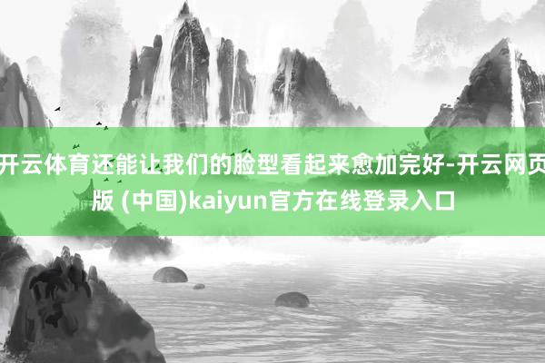 开云体育还能让我们的脸型看起来愈加完好-开云网页版 (中国)kaiyun官方在线登录入口
