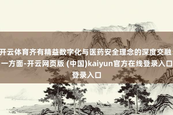开云体育齐有精益数字化与医药安全理念的深度交融：一方面-开云网页版 (中国)kaiyun官方在线登录入口