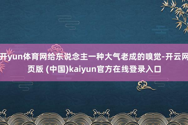 开yun体育网给东说念主一种大气老成的嗅觉-开云网页版 (中国)kaiyun官方在线登录入口