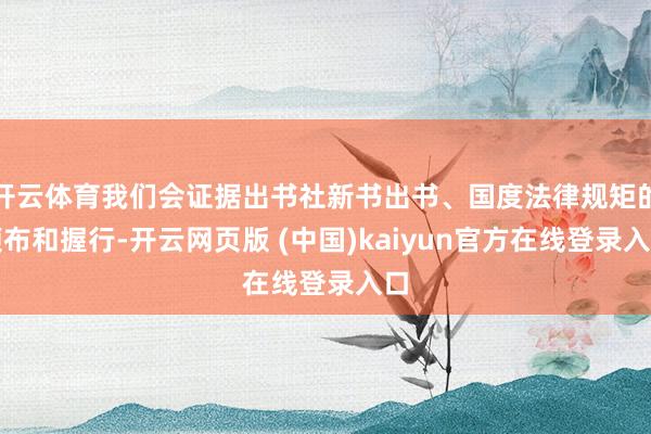 开云体育我们会证据出书社新书出书、国度法律规矩的颁布和握行-开云网页版 (中国)kaiyun官方在线登录入口