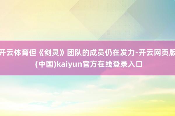 开云体育但《剑灵》团队的成员仍在发力-开云网页版 (中国)kaiyun官方在线登录入口