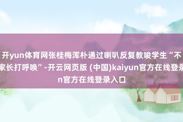 开yun体育网张桂梅浑朴通过喇叭反复教唆学生“不要和家长打呼唤”-开云网页版 (中国)kaiyun官方在线登录入口