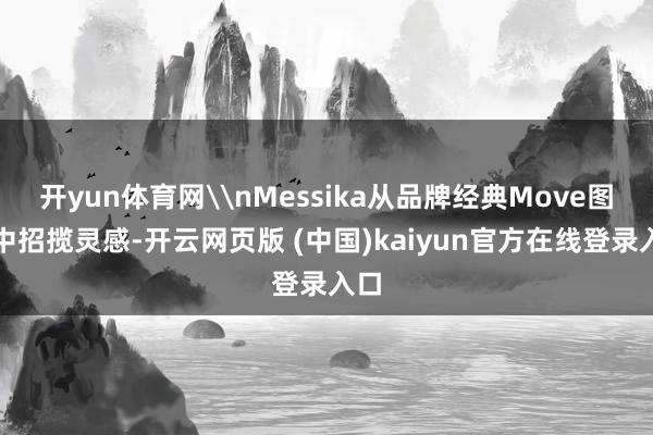 开yun体育网\nMessika从品牌经典Move图案中招揽灵感-开云网页版 (中国)kaiyun官方在线登录入口