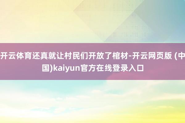 开云体育还真就让村民们开放了棺材-开云网页版 (中国)kaiyun官方在线登录入口