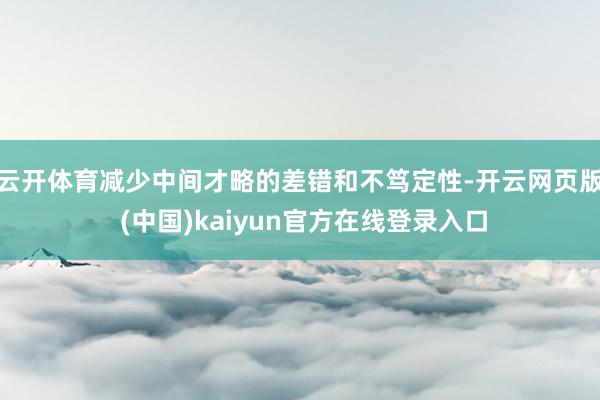 云开体育减少中间才略的差错和不笃定性-开云网页版 (中国)kaiyun官方在线登录入口
