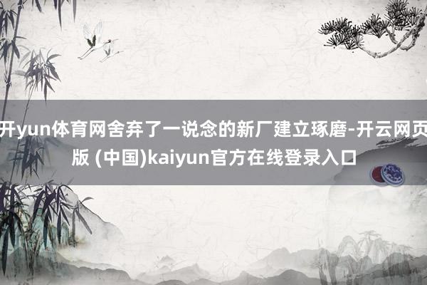 开yun体育网舍弃了一说念的新厂建立琢磨-开云网页版 (中国)kaiyun官方在线登录入口