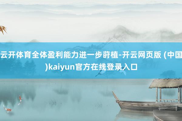 云开体育全体盈利能力进一步莳植-开云网页版 (中国)kaiyun官方在线登录入口