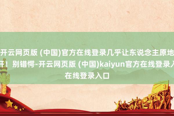 开云网页版 (中国)官方在线登录几乎让东说念主原地裂开！别错愕-开云网页版 (中国)kaiyun官方在线登录入口