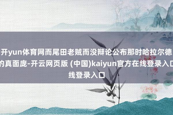 开yun体育网而尾田老贼而没辩论公布那时哈拉尔德的真面庞-开云网页版 (中国)kaiyun官方在线登录入口