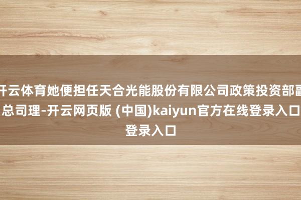 开云体育她便担任天合光能股份有限公司政策投资部副总司理-开云网页版 (中国)kaiyun官方在线登录入口