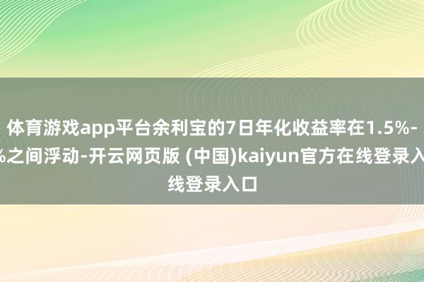体育游戏app平台余利宝的7日年化收益率在1.5%-2%之间浮动-开云网页版 (中国)kaiyun官方在线登录入口