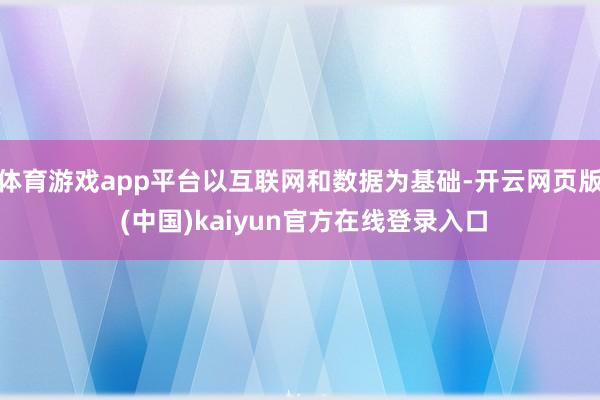 体育游戏app平台以互联网和数据为基础-开云网页版 (中国)kaiyun官方在线登录入口