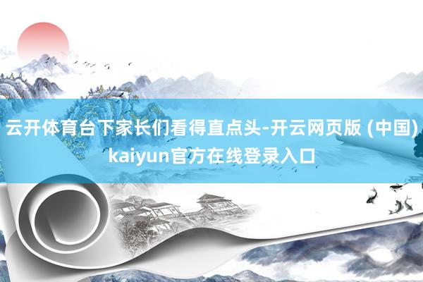 云开体育台下家长们看得直点头-开云网页版 (中国)kaiyun官方在线登录入口