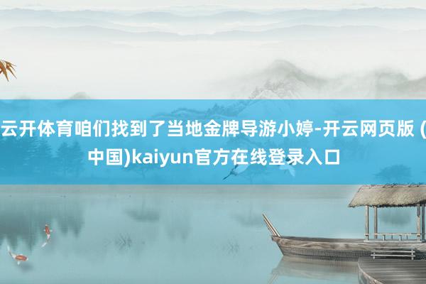 云开体育咱们找到了当地金牌导游小婷-开云网页版 (中国)kaiyun官方在线登录入口