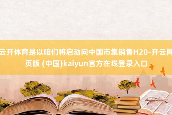 云开体育是以咱们将启动向中国市集销售H20-开云网页版 (中国)kaiyun官方在线登录入口