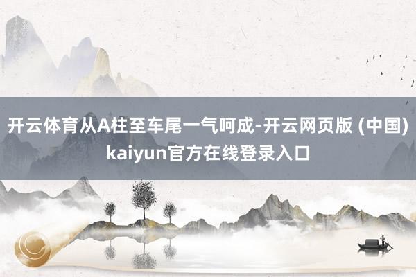 开云体育从A柱至车尾一气呵成-开云网页版 (中国)kaiyun官方在线登录入口