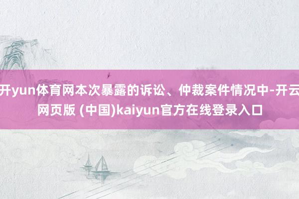 开yun体育网本次暴露的诉讼、仲裁案件情况中-开云网页版 (中国)kaiyun官方在线登录入口